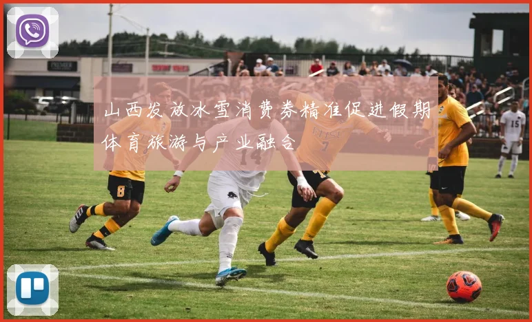 山西发放冰雪消费券精准促进假期体育旅游与产业融合