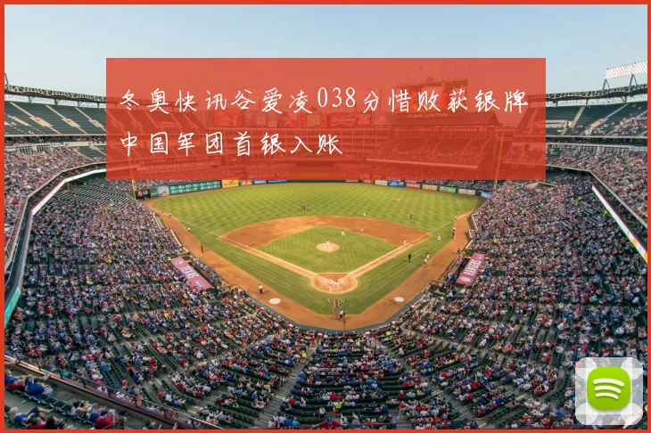 冬奥快讯谷爱凌038分惜败获银牌 中国军团首银入账