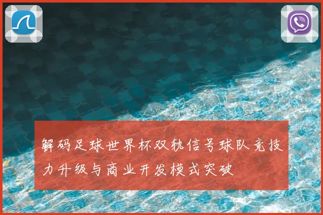 解码足球世界杯双轨信号球队竞技力升级与商业开发模式突破