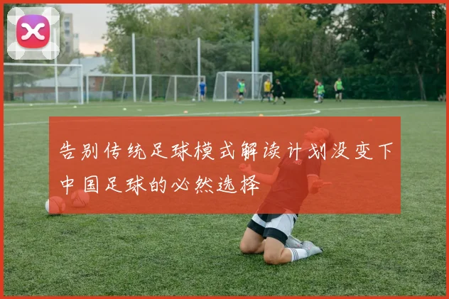 告别传统足球模式解读计划没变下中国足球的必然选择