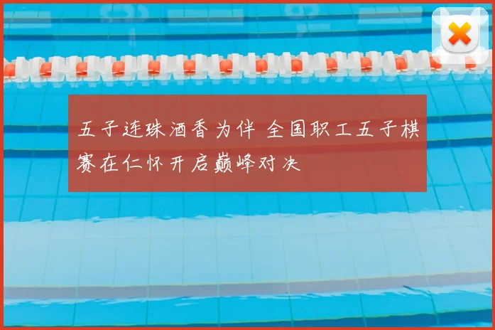 五子连珠酒香为伴 全国职工五子棋赛在仁怀开启巅峰对决